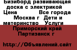 Бизиборд развивающая доска с электрикой  › Цена ­ 2 500 - Все города, Москва г. Дети и материнство » Услуги   . Приморский край,Партизанск г.